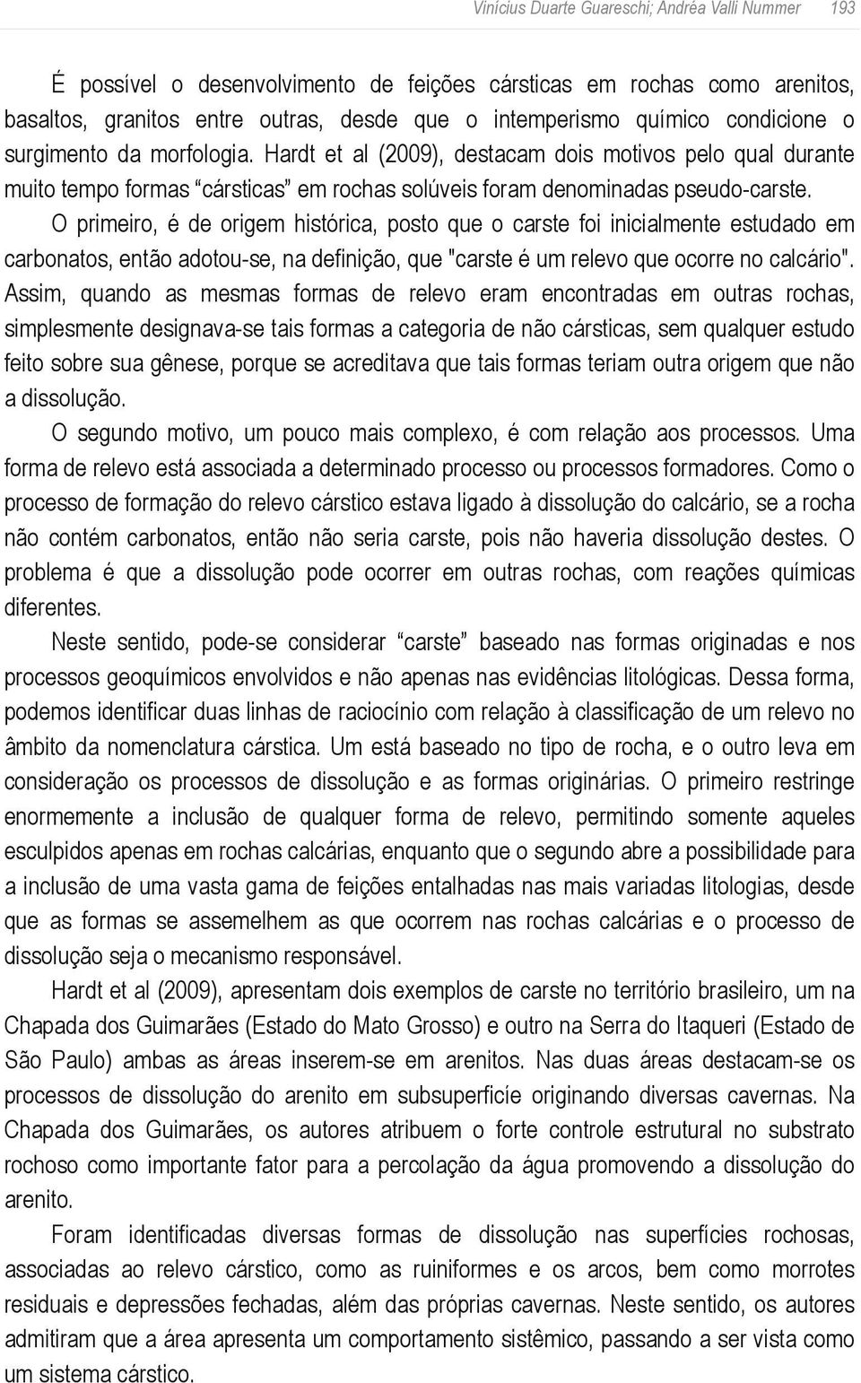 O primeiro, é de origem histórica, posto que o carste foi inicialmente estudado em carbonatos, então adotou se, na definição, que "carste é um relevo que ocorre no calcário".