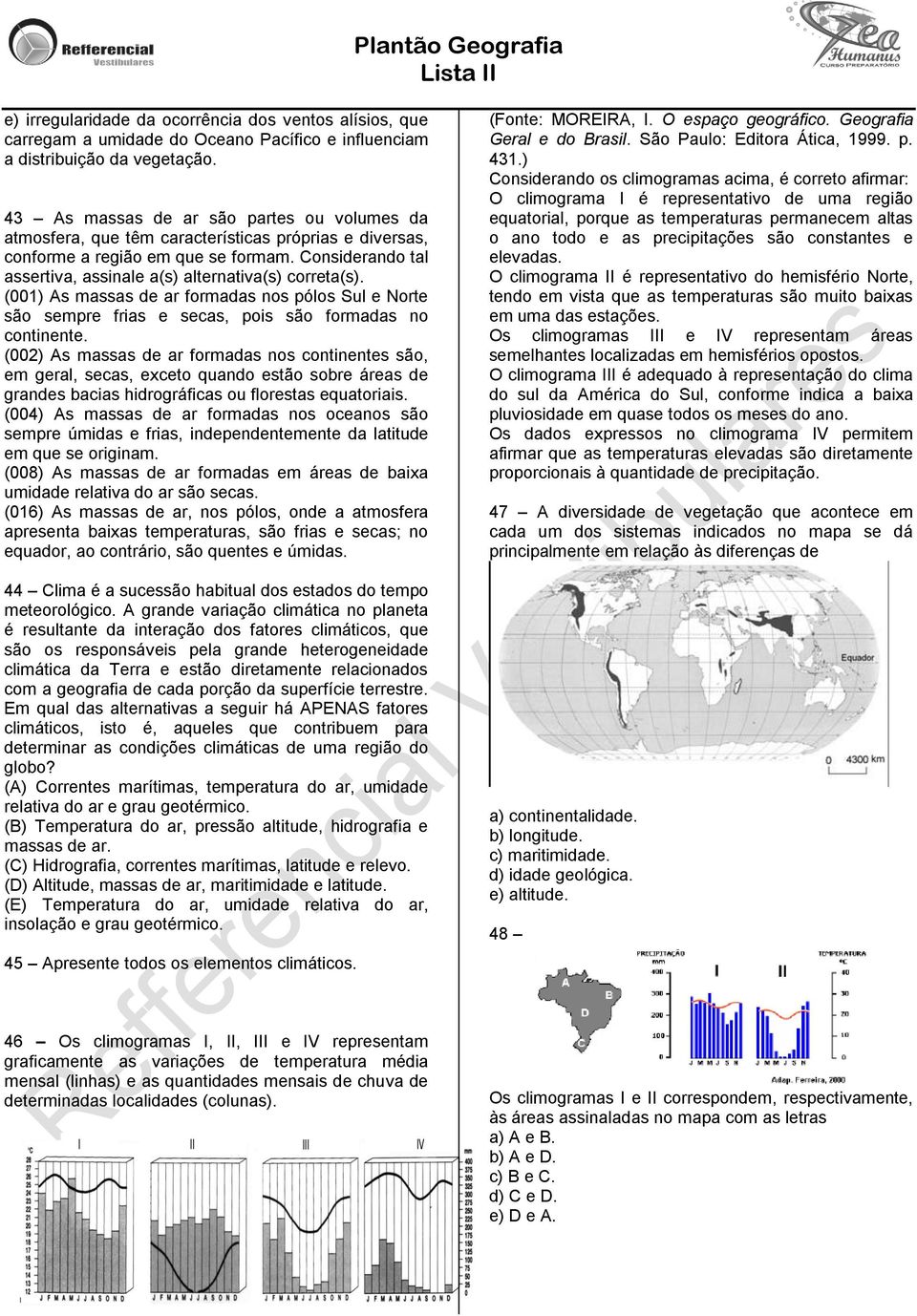 Considerando tal assertiva, assinale a(s) alternativa(s) correta(s). (001) As massas de ar formadas nos pólos Sul e Norte são sempre frias e secas, pois são formadas no continente.