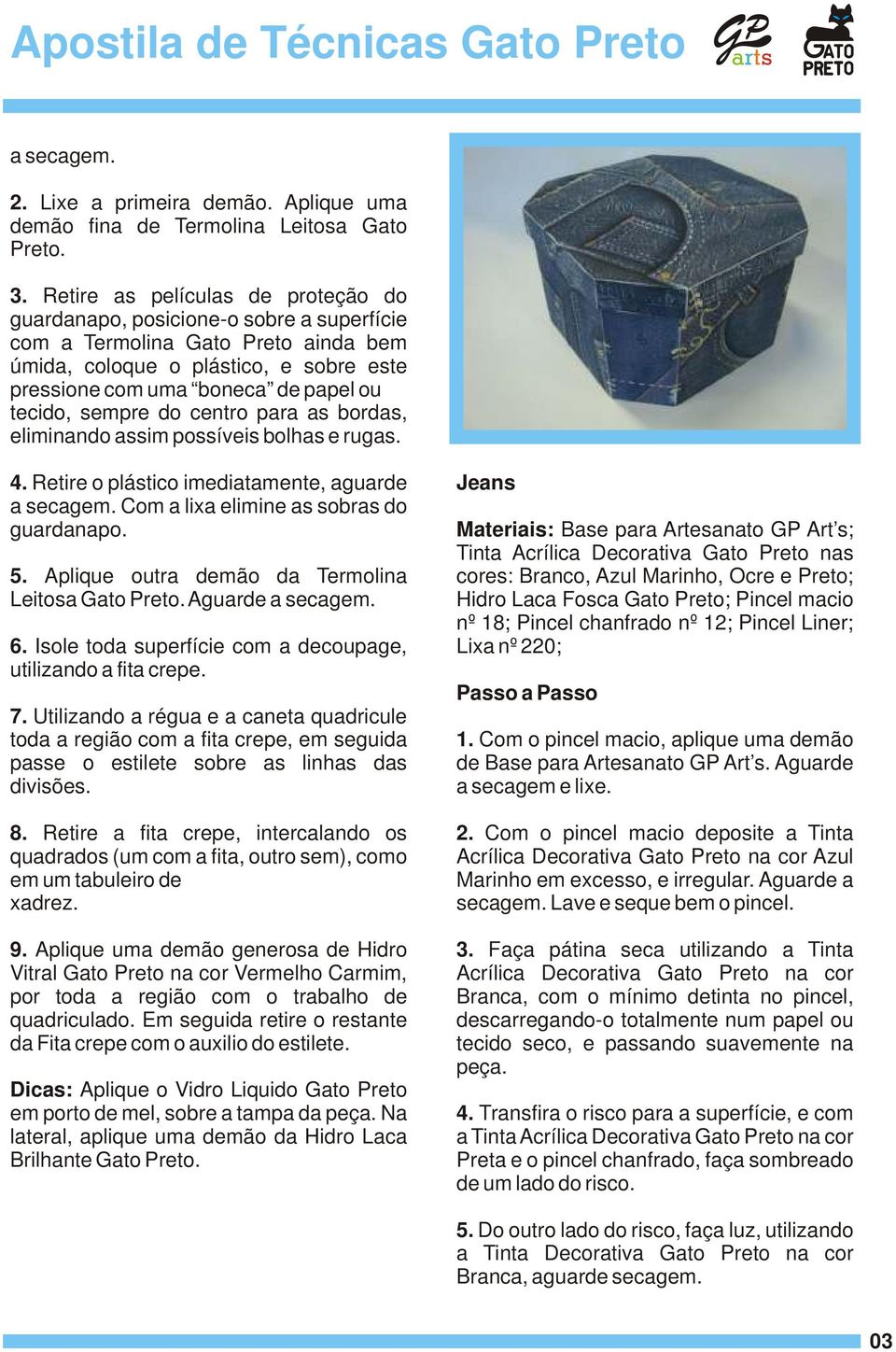 sempre do centro para as bordas, eliminando assim possíveis bolhas e rugas. 4. Retire o plástico imediatamente, aguarde a secagem. Com a lixa elimine as sobras do guardanapo. 5.