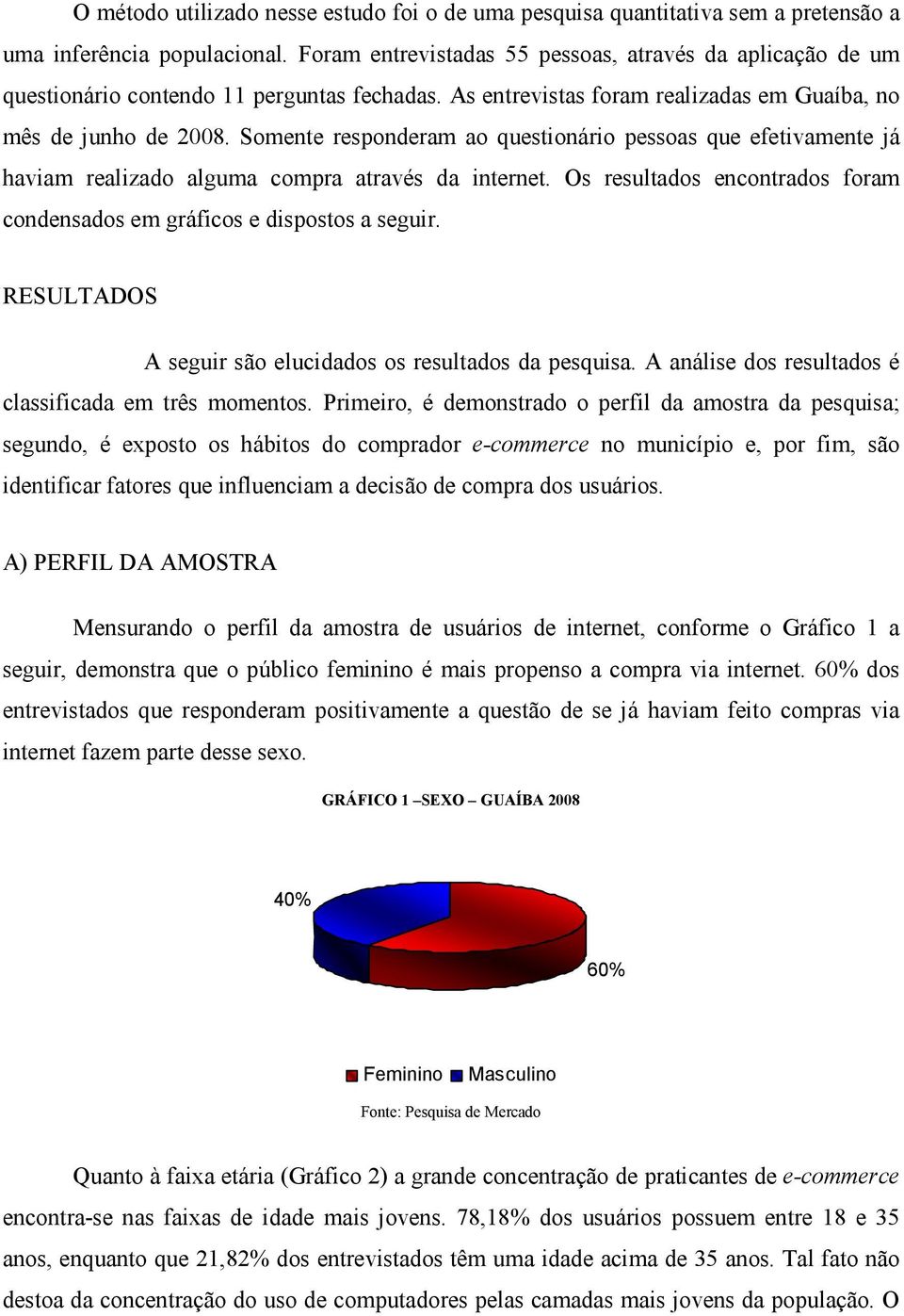 Somente responderam ao questionário pessoas que efetivamente já haviam realizado alguma compra através da internet. Os resultados encontrados foram condensados em gráficos e dispostos a seguir.