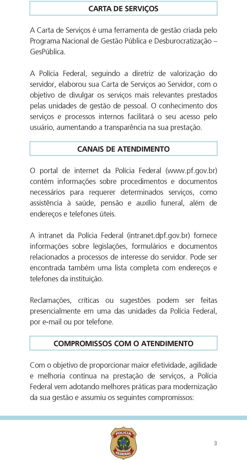 gestão de pessoal. O conhecimento dos serviços e processos internos facilitará o seu acesso pelo usuário, aumentando a transparência na sua prestação.