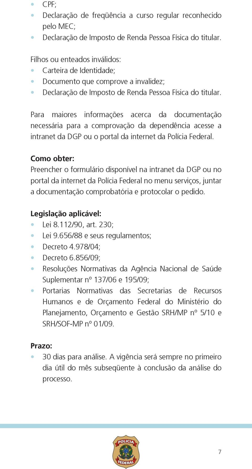 Para maiores informações acerca da documentação necessária para a comprovação da dependência acesse a intranet da DGP ou o portal da internet da Polícia Federal.