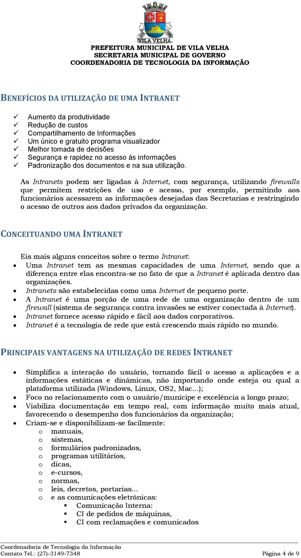 As Intranets pdem ser ligadas à Internet, cm segurança, utilizand firewalls que permitem restrições de us e acess, pr exempl, permitind as funcináris acessarem as infrmações desejadas das Secretarias