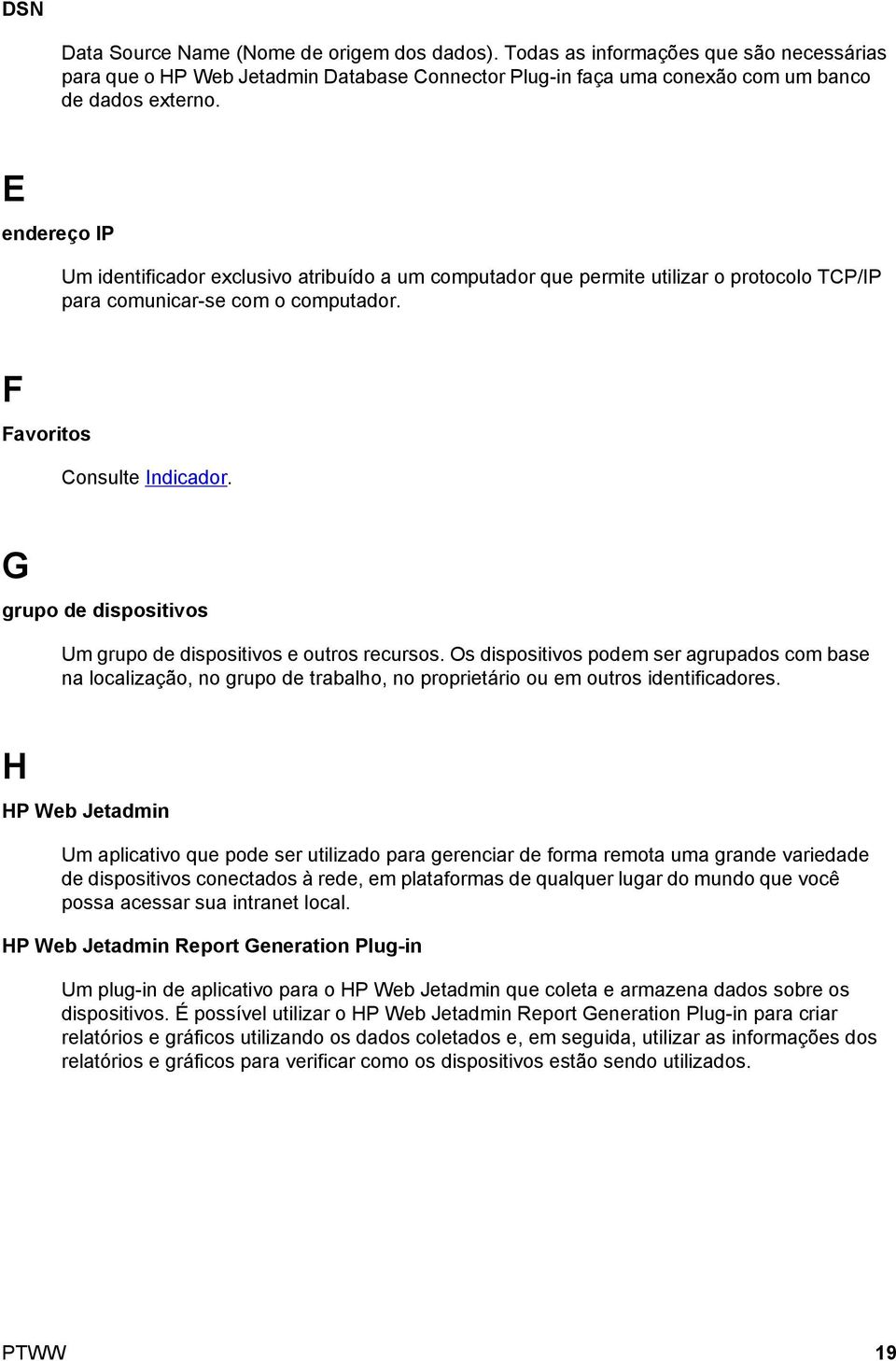 G grupo de dispositivos Um grupo de dispositivos e outros recursos. Os dispositivos podem ser agrupados com base na localização, no grupo de trabalho, no proprietário ou em outros identificadores.