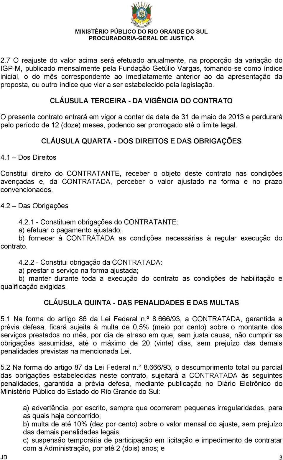 CLÁUSULA TERCEIRA - DA VIGÊNCIA DO CONTRATO O presente contrato entrará em vigor a contar da data de 31 de maio de 2013 e perdurará pelo período de 12 (doze) meses, podendo ser prorrogado até o