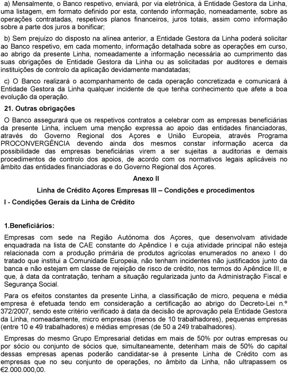 solicitar ao Banco respetivo, em cada momento, informação detalhada sobre as operações em curso, ao abrigo da presente Linha, nomeadamente a informação necessária ao cumprimento das suas obrigações