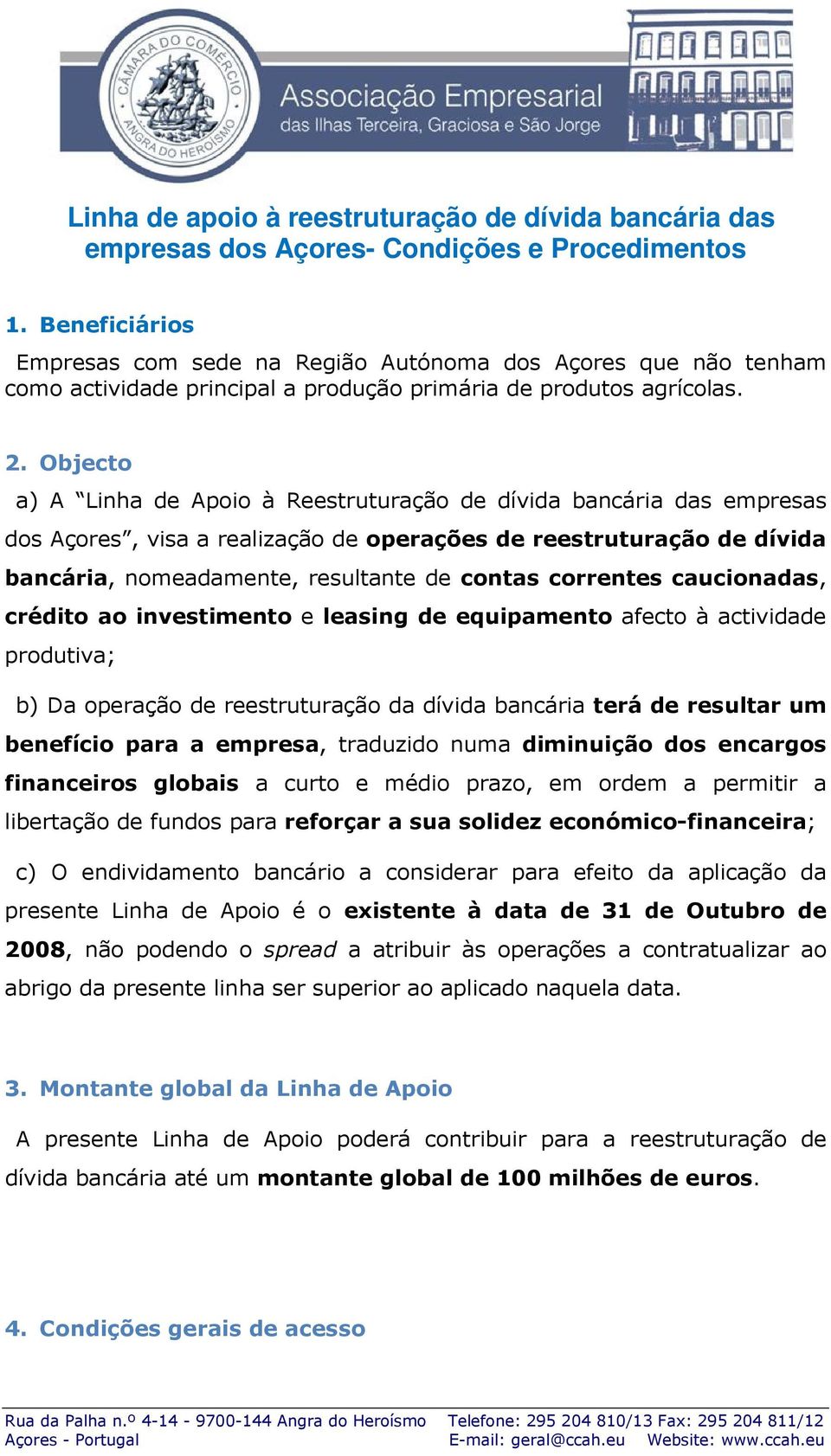 Objecto a) A Linha de Apoio à Reestruturação de dívida bancária das empresas dos Açores, visa a realização de operações de reestruturação de dívida bancária, nomeadamente, resultante de contas