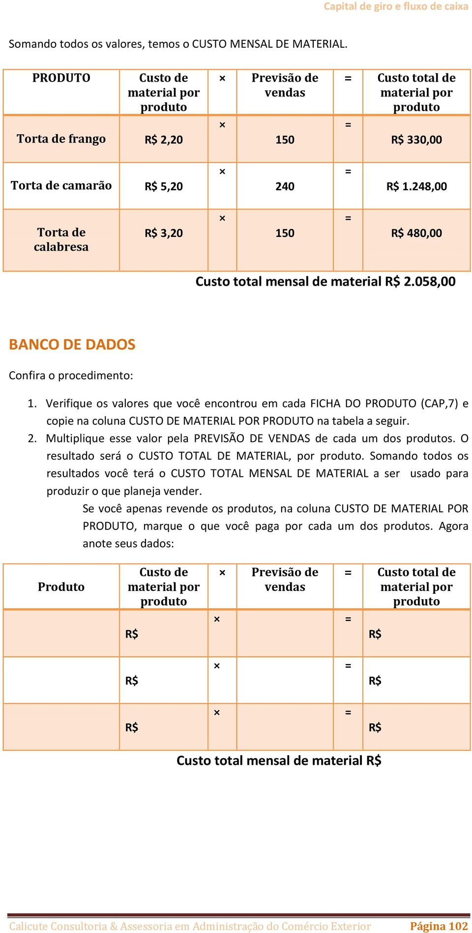 248,00 Torta de calabresa 3,20 150 480,00 Custo total mensal de material 2.058,00 BANCO DE DADOS Confira o procedimento: 1.