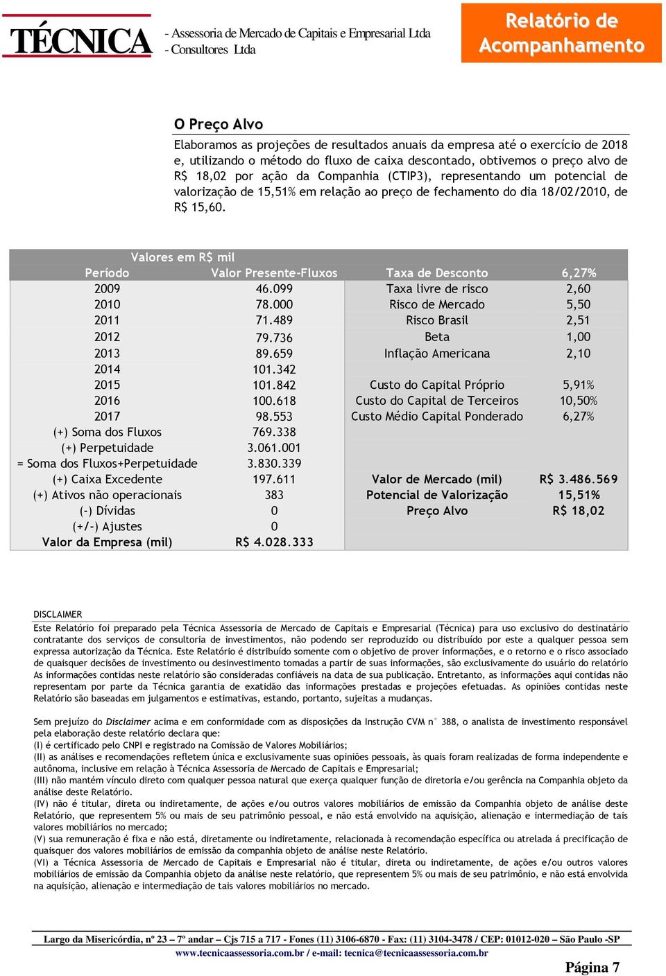 Valores em R$ mil Período Valor Presente-Fluxos Taxa de Desconto 6,27% 2009 46.099 Taxa livre de risco 2,60 2010 78.000 Risco de Mercado 5,50 2011 71.489 Risco Brasil 2,51 2012 79.