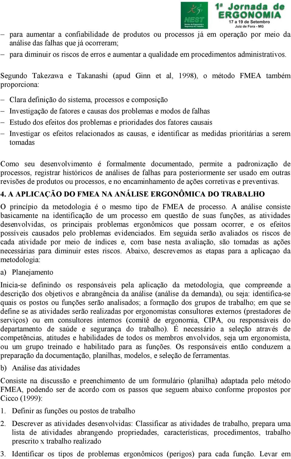 Segundo Takezawa e Takanashi (apud Ginn et al, 1998), o método FMEA também proporciona: Clara definição do sistema, processos e composição Investigação de fatores e causas dos problemas e modos de