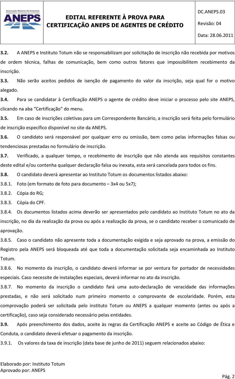 Para se candidatar à Certificação ANEPS o agente de crédito deve iniciar o processo pelo site ANEPS, clicando na aba Certificação do menu. 3.5.