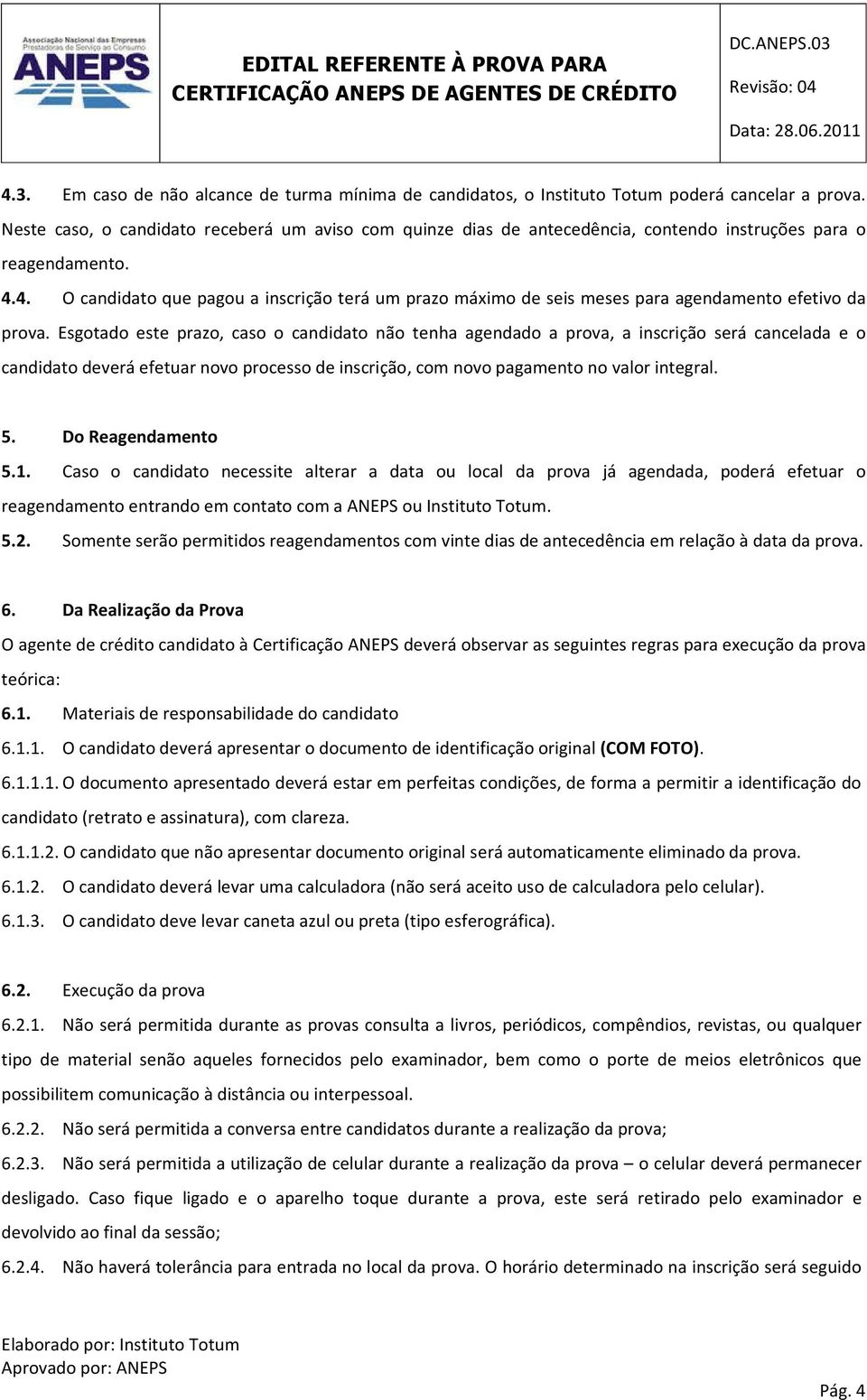 4. O candidato que pagou a inscrição terá um prazo máximo de seis meses para agendamento efetivo da prova.