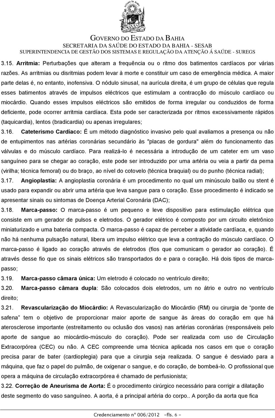 O nódulo sinusal, na aurícula direita, é um grupo de células que regula esses batimentos através de impulsos eléctricos que estimulam a contracção do músculo cardíaco ou miocárdio.