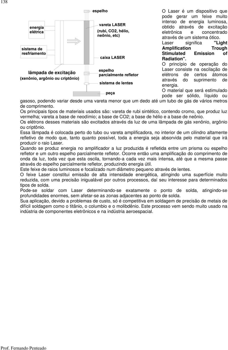 O material que será estimulado pode ser sólido, líquido ou gasoso, podendo variar desde uma vareta menor que um dedo até um tubo de gás de vários metros de comprimento.