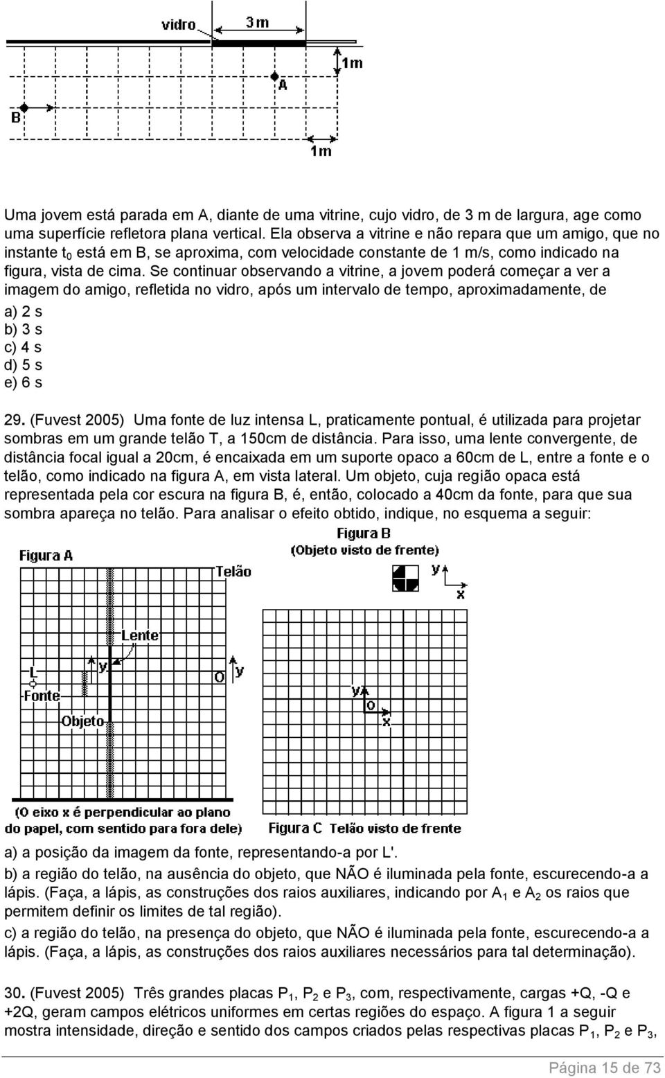 Se continuar observando a vitrine, a jovem poderá começar a ver a imagem do amigo, refletida no vidro, após um intervalo de tempo, aproximadamente, de a) 2 s b) 3 s c) 4 s d) 5 s e) 6 s 29.