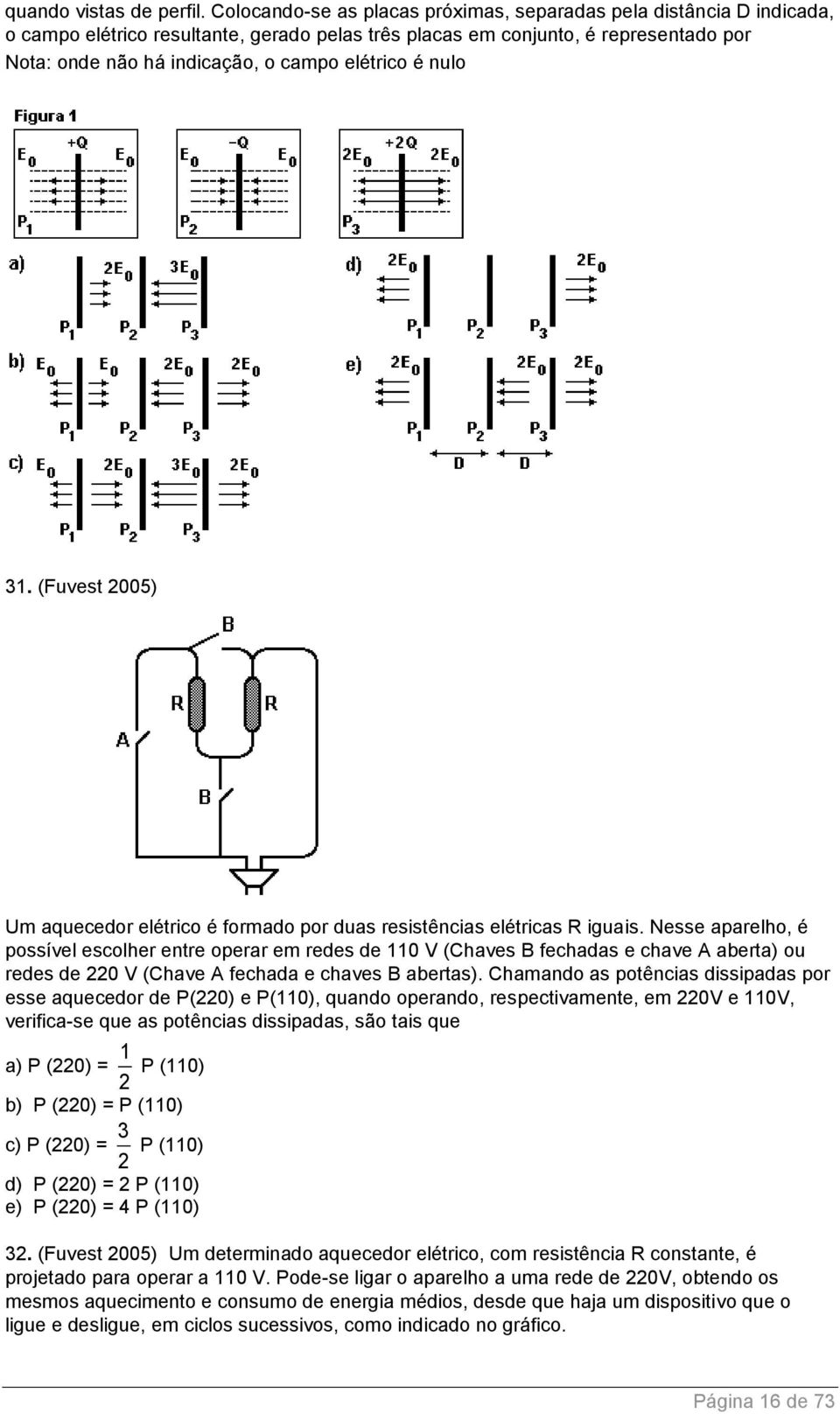 elétrico é nulo 31. (Fuvest 2005) Um aquecedor elétrico é formado por duas resistências elétricas R iguais.