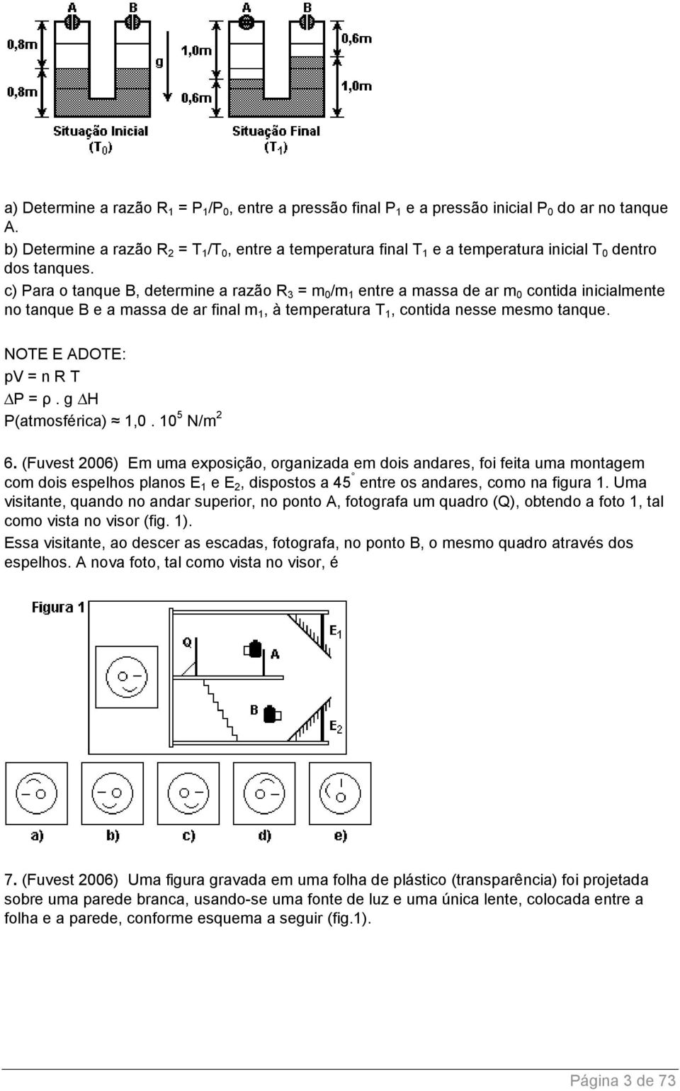 c) Para o tanque B, determine a razão R 3 = m 0 /m 1 entre a massa de ar m 0 contida inicialmente no tanque B e a massa de ar final m 1, à temperatura T 1, contida nesse mesmo tanque.