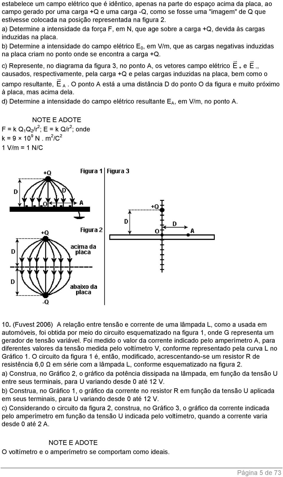 b) Determine a intensidade do campo elétrico E 0, em V/m, que as cargas negativas induzidas na placa criam no ponto onde se encontra a carga +Q.