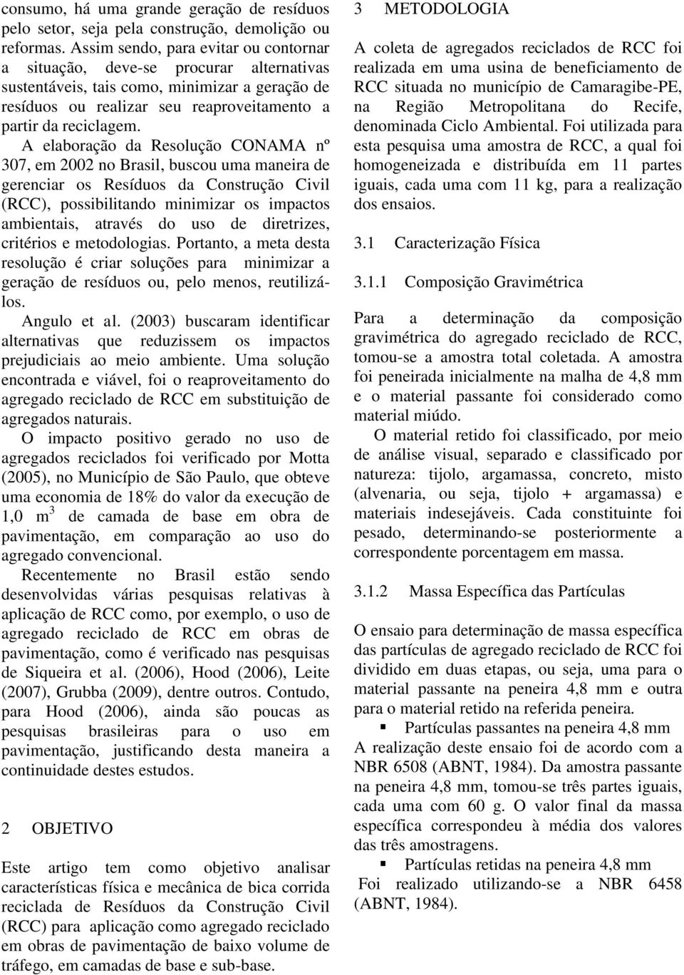 A elaboração da Resolução CONAMA nº 307, em 2002 no Brasil, buscou uma maneira de gerenciar os Resíduos da Construção Civil (RCC), possibilitando minimizar os impactos ambientais, através do uso de