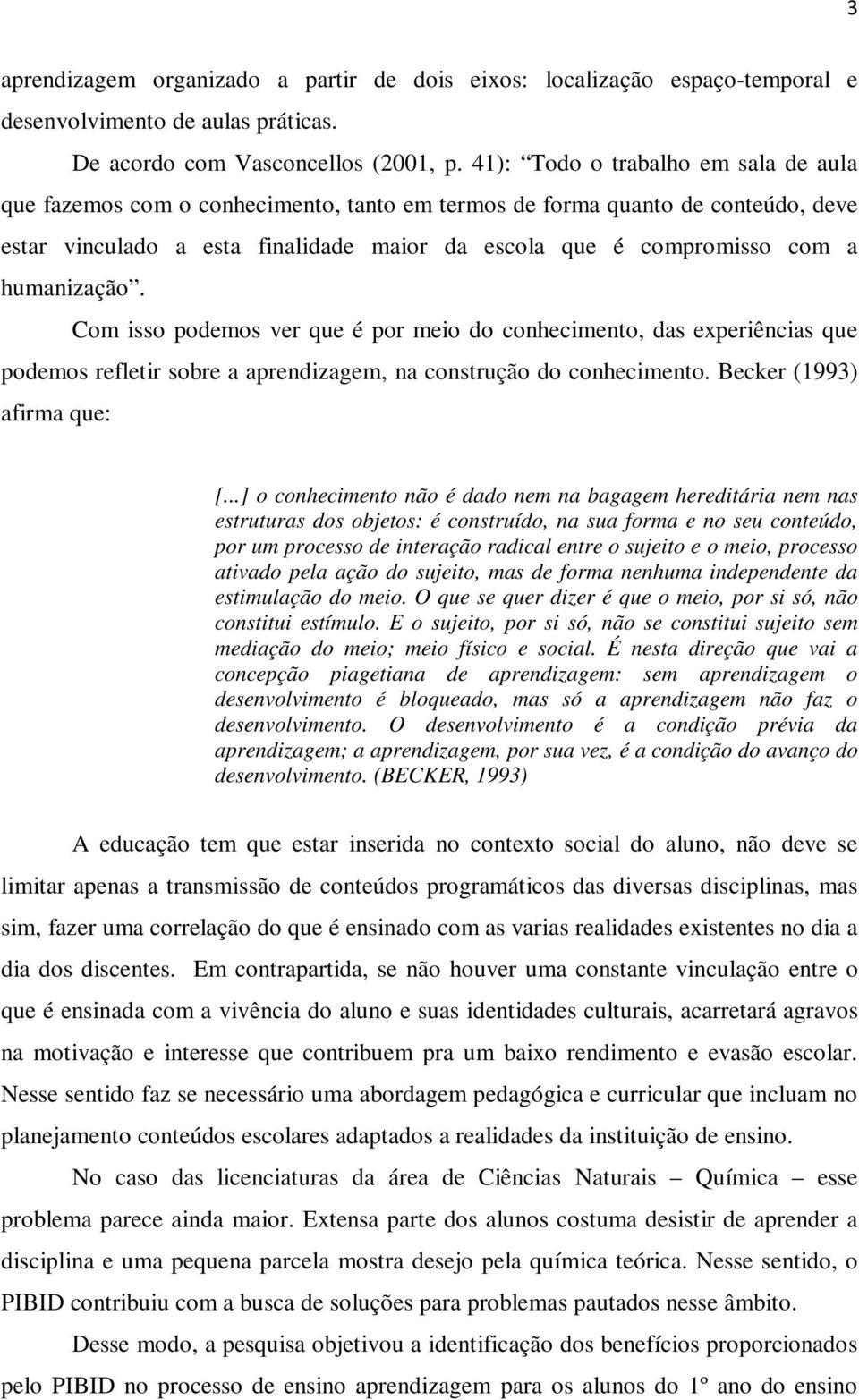 humanização. Com isso podemos ver que é por meio do conhecimento, das experiências que podemos refletir sobre a aprendizagem, na construção do conhecimento. Becker (1993) afirma que: [.