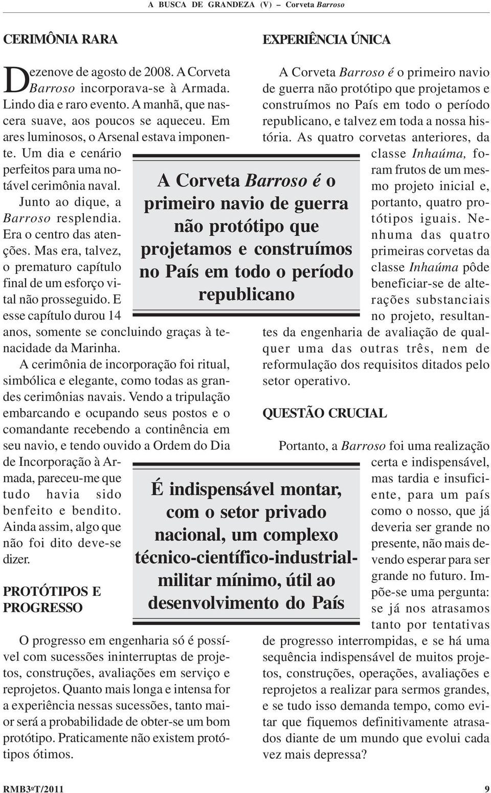 Era o centro das atenções. Mas era, talvez, o prematuro capítulo final de um esforço vital não prosseguido. E esse capítulo durou 14 anos, somente se concluindo graças à tenacidade da Marinha.