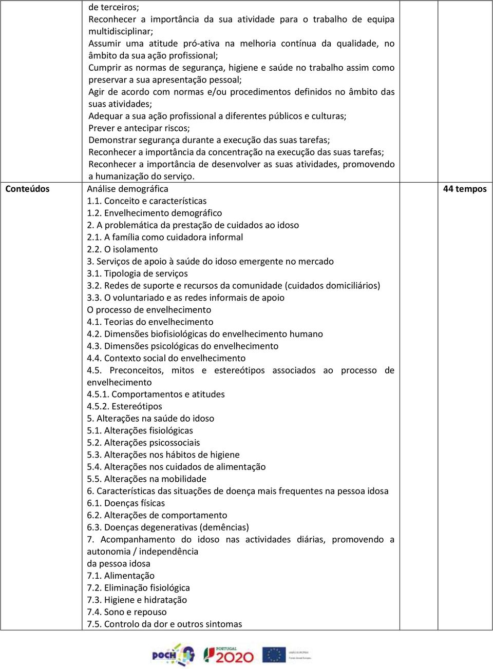 atividades; Adequar a sua ação profissional a diferentes públicos e culturas; Prever e antecipar riscos; Demonstrar segurança durante a execução das suas tarefas; Reconhecer a importância da