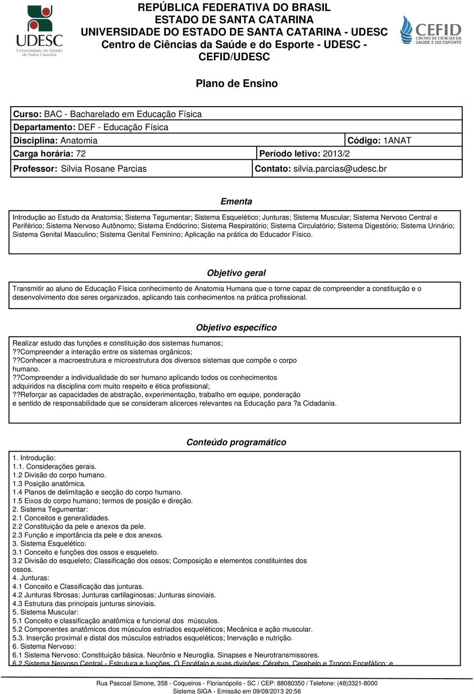 br Ementa Introdução ao Estudo da Anatomia; Sistema Tegumentar; Sistema Esquelético; Junturas; Sistema Muscular; Sistema Nervoso Central e Periférico; Sistema Nervoso Autônomo; Sistema Endócrino;