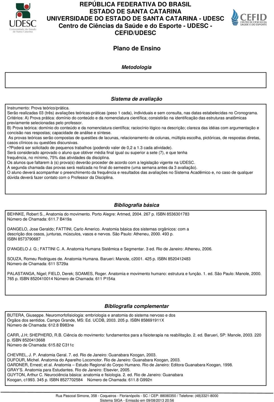 Critérios: A) Prova prática: domínio do conteúdo e da nomenclatura científica; consistirão na identificação das estruturas anatômicas previamente selecionadas pelo professor.