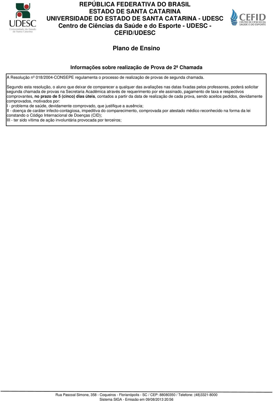 requerimento por ele assinado, pagamento de taxa e respectivos comprovantes, no prazo de 5 (cinco) dias úteis, contados a partir da data de realização de cada prova, sendo aceitos pedidos,