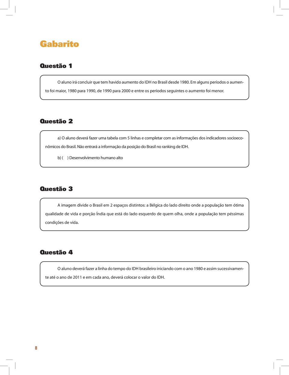 Questão 2 a) O aluno deverá fazer uma tabela com 5 linhas e completar com as informações dos indicadores socioeconômicos do Brasil. Não entrará a informação da posição do Brasil no ranking de IDH.