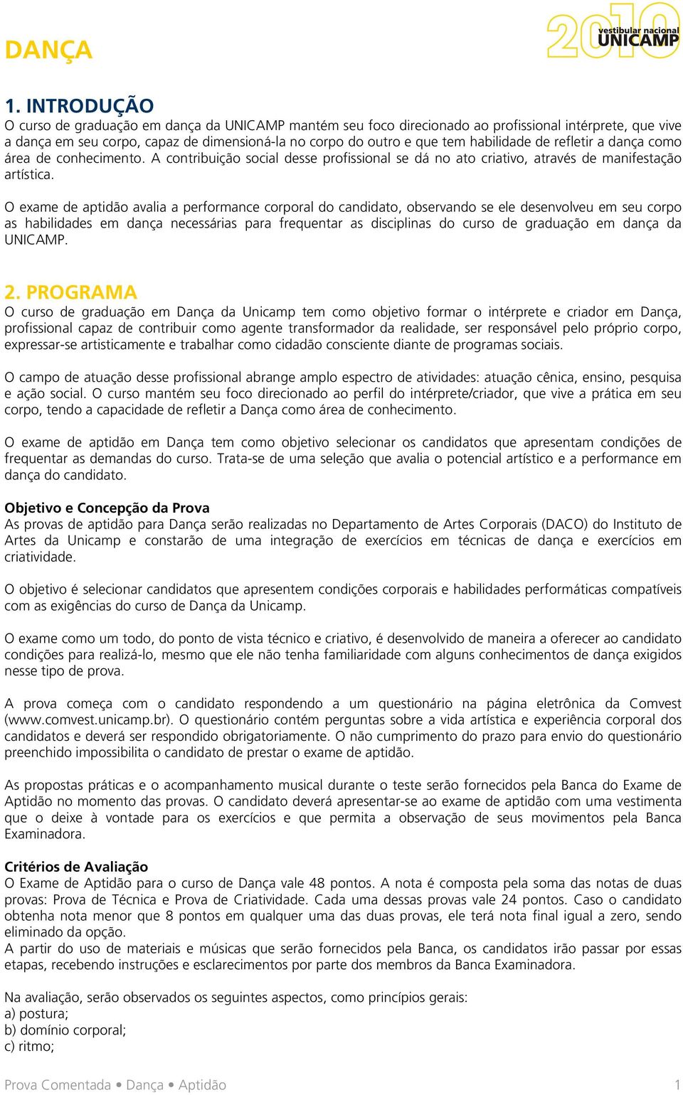 O exame de aptidão avalia a performance corporal do candidato, observando se ele desenvolveu em seu corpo as habilidades em dança necessárias para frequentar as disciplinas do curso de graduação em