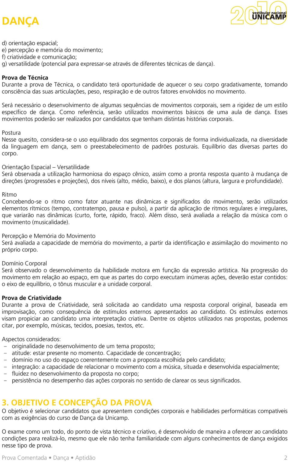 envolvidos no movimento. Será necessário o desenvolvimento de algumas sequências de movimentos corporais, sem a rigidez de um estilo específico de dança.