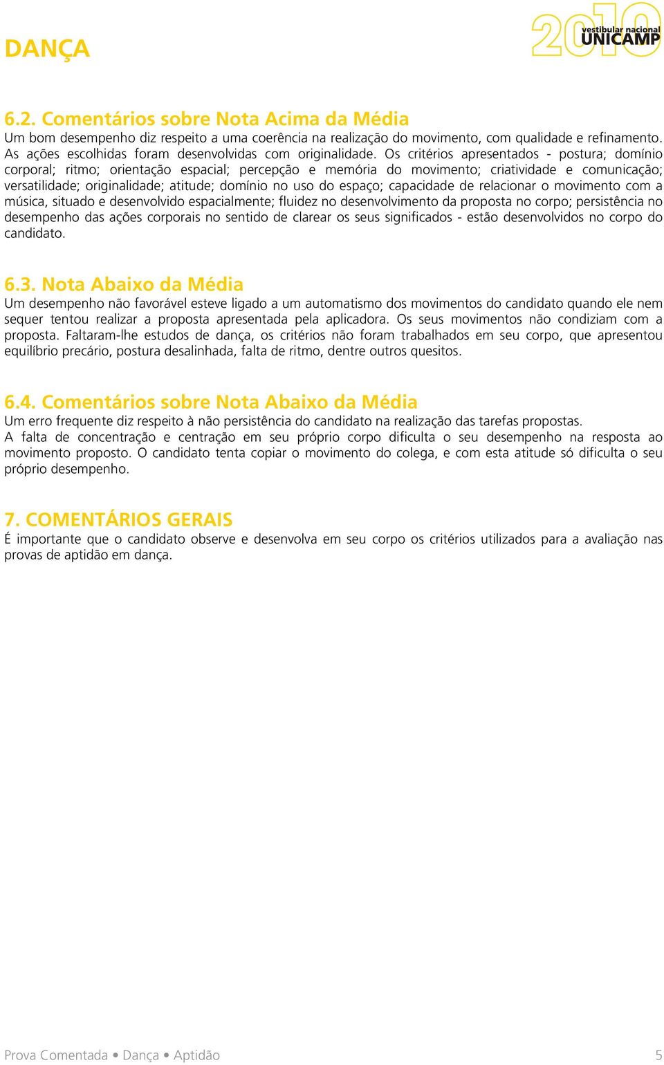 Os critérios apresentados - postura; domínio corporal; ritmo; orientação espacial; percepção e memória do movimento; criatividade e comunicação; versatilidade; originalidade; atitude; domínio no uso