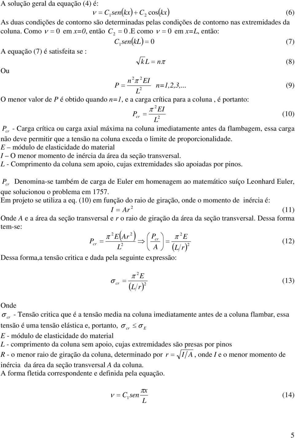 .. (9) L O menor valor de P é obtido quando n=1, e a carga ítica para a coluna, é portanto: π EI P = (10) L P - Carga ítica ou carga axial máxima na coluna imediatamente antes da flambagem, essa