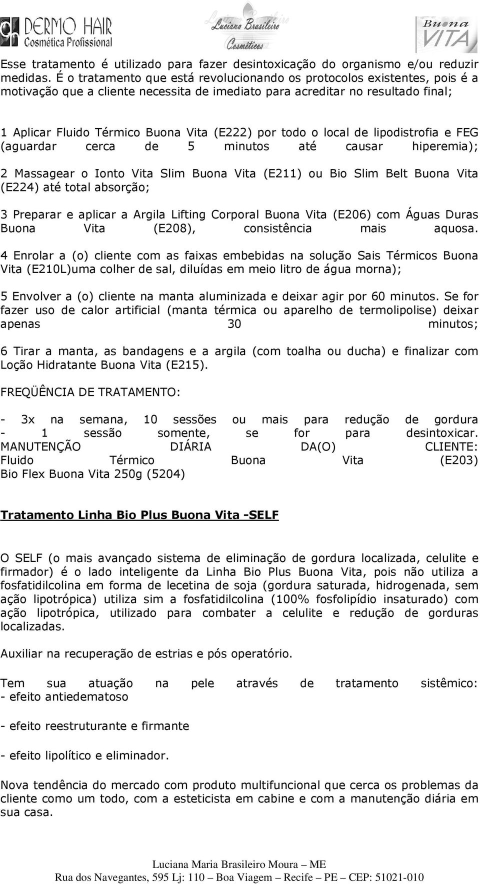 por todo o local de lipodistrofia e FEG (aguardar cerca de 5 minutos até causar hiperemia); 2 Massagear o Ionto Vita Slim Buona Vita (E211) ou Bio Slim Belt Buona Vita (E224) até total absorção; 3