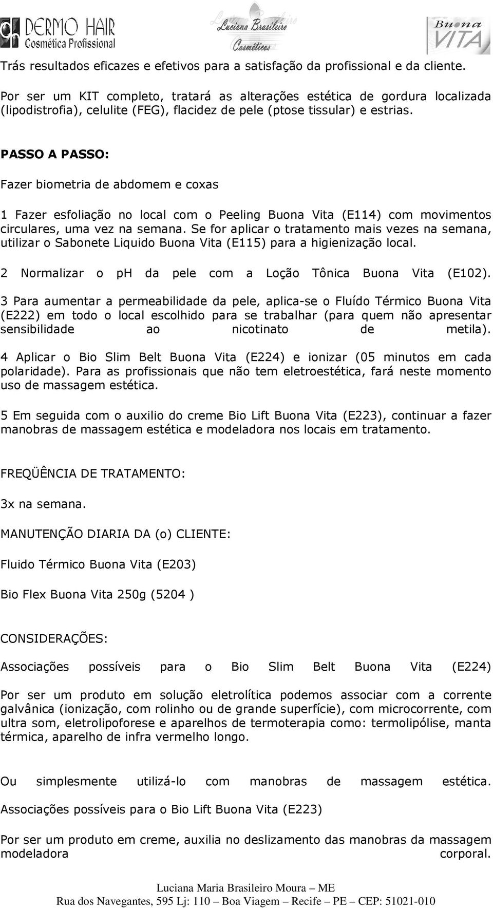 PASSO A PASSO: Fazer biometria de abdomem e coxas 1 Fazer esfoliação no local com o Peeling Buona Vita (E114) com movimentos circulares, uma vez na semana.