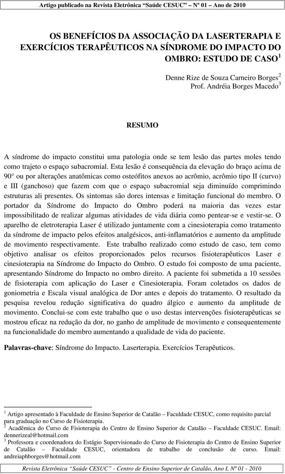 Esta lesão é consequência da elevação do braço acima de 90 ou por alterações anatômicas como osteófitos anexos ao acrômio, acrômio tipo II (curvo) e III (ganchoso) que fazem com que o espaço