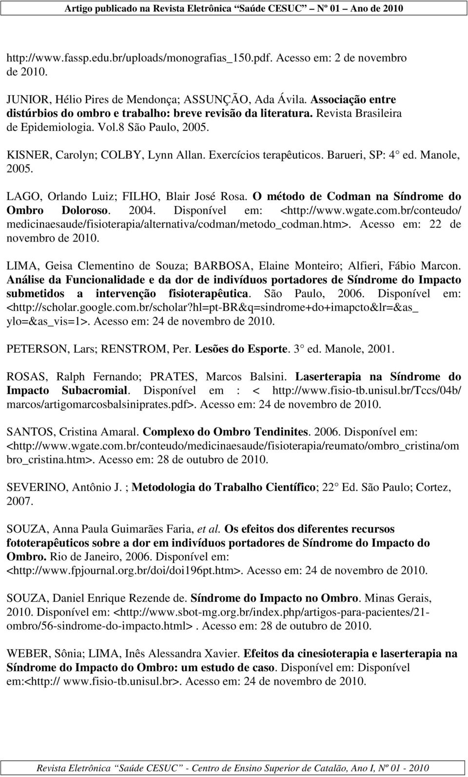 Barueri, SP: 4 ed. Manole, 2005. LAGO, Orlando Luiz; FILHO, Blair José Rosa. O método de Codman na Síndrome do Ombro Doloroso. 2004. Disponível em: <http://www.wgate.com.