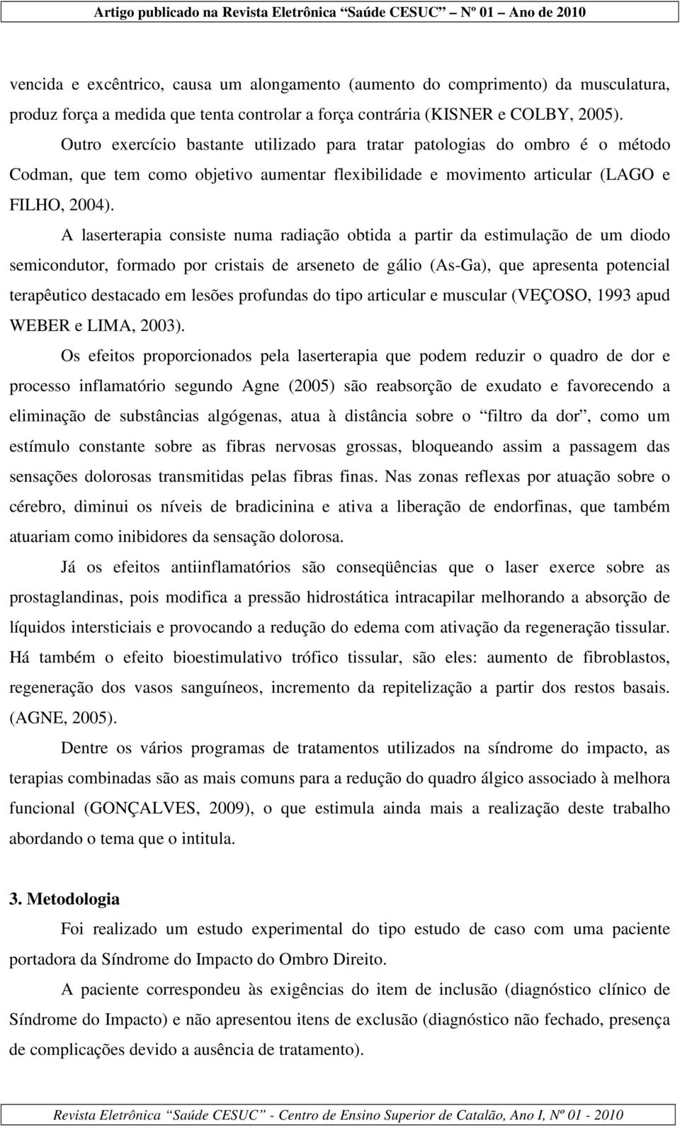 A laserterapia consiste numa radiação obtida a partir da estimulação de um diodo semicondutor, formado por cristais de arseneto de gálio (As-Ga), que apresenta potencial terapêutico destacado em