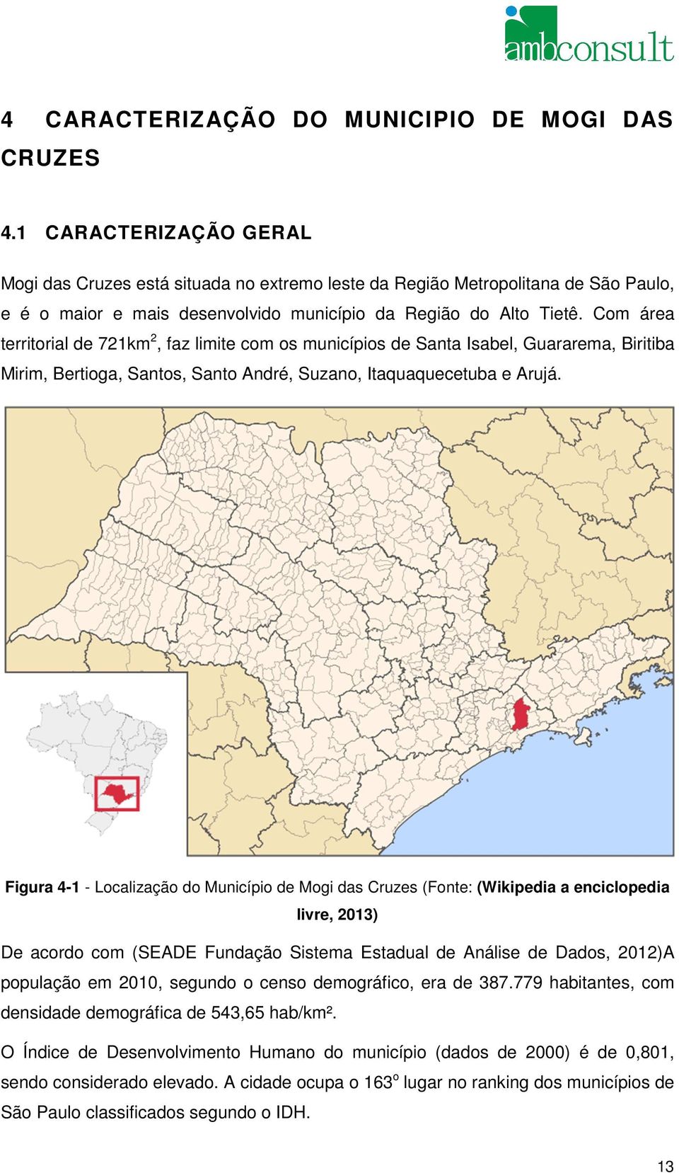 Com área territorial de 721km 2, faz limite com os municípios de Santa Isabel, Guararema, Biritiba Mirim, Bertioga, Santos, Santo André, Suzano, Itaquaquecetuba e Arujá.