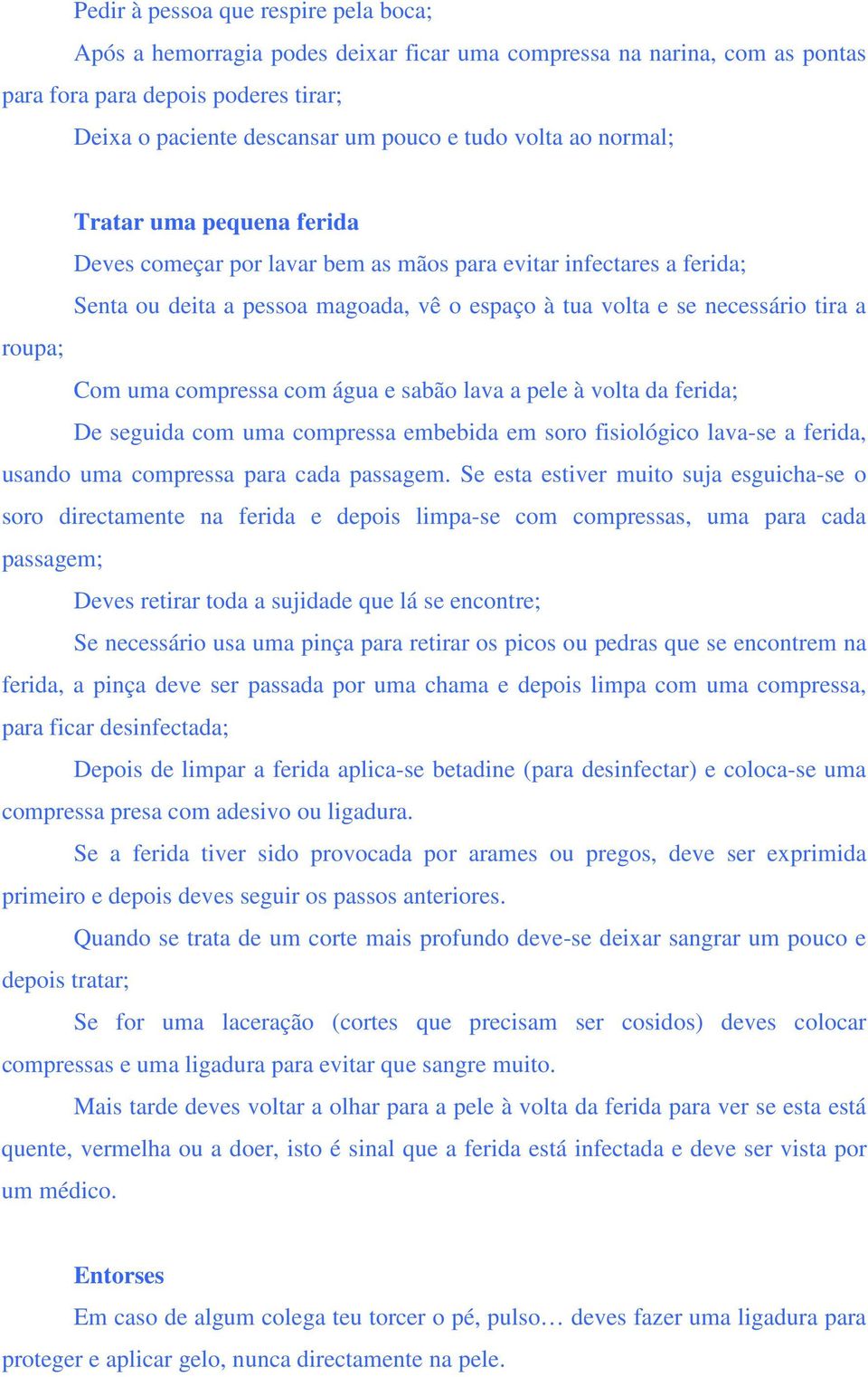 uma compressa com água e sabão lava a pele à volta da ferida; De seguida com uma compressa embebida em soro fisiológico lava-se a ferida, usando uma compressa para cada passagem.