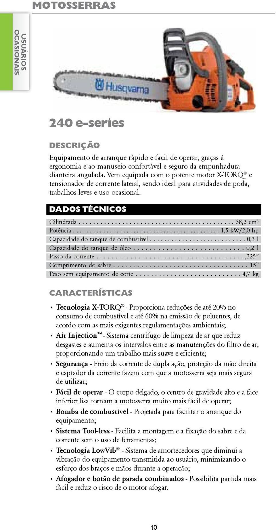 ........................................... 1,5 kw/2,0 hp Capacidade do tanque de combustível........................... 0,3 l Capacidade do tanque de óleo........................... 0,2 l Passo da corrente.