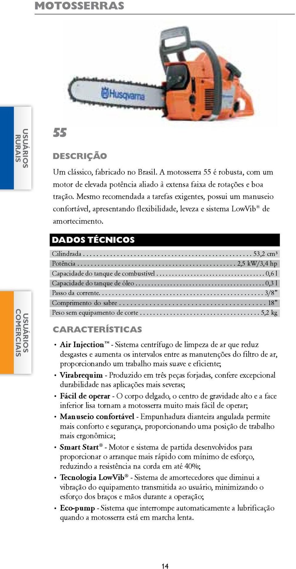 .............................................. 2,5 kw/3,4 hp Capacidade do tanque de combustível................................... 0,6 l Capacidade do tanque de óleo......................................... 0,3 l Passo da corrente.