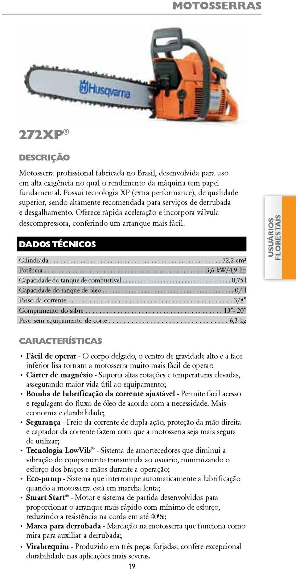 Oferece rápida aceleração e incorpora válvula descompressora, conferindo um arranque mais fácil. Cilindrada................................................... 72,2 cm³ Potência.