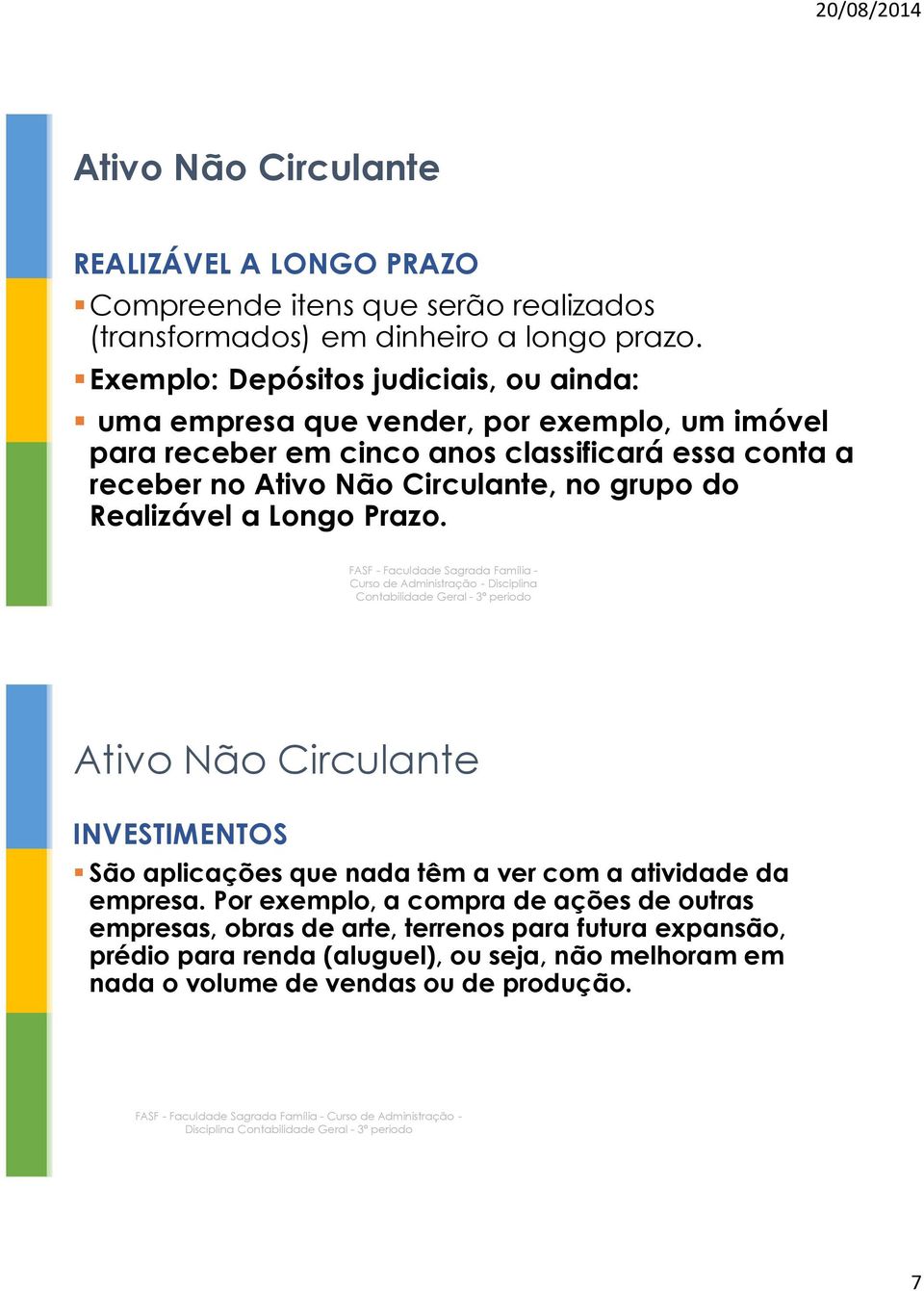 Circulante, no grupo do Realizável a Longo Prazo. Ativo Não Circulante INVESTIMENTOS São aplicações que nada têm a ver com a atividade da empresa.