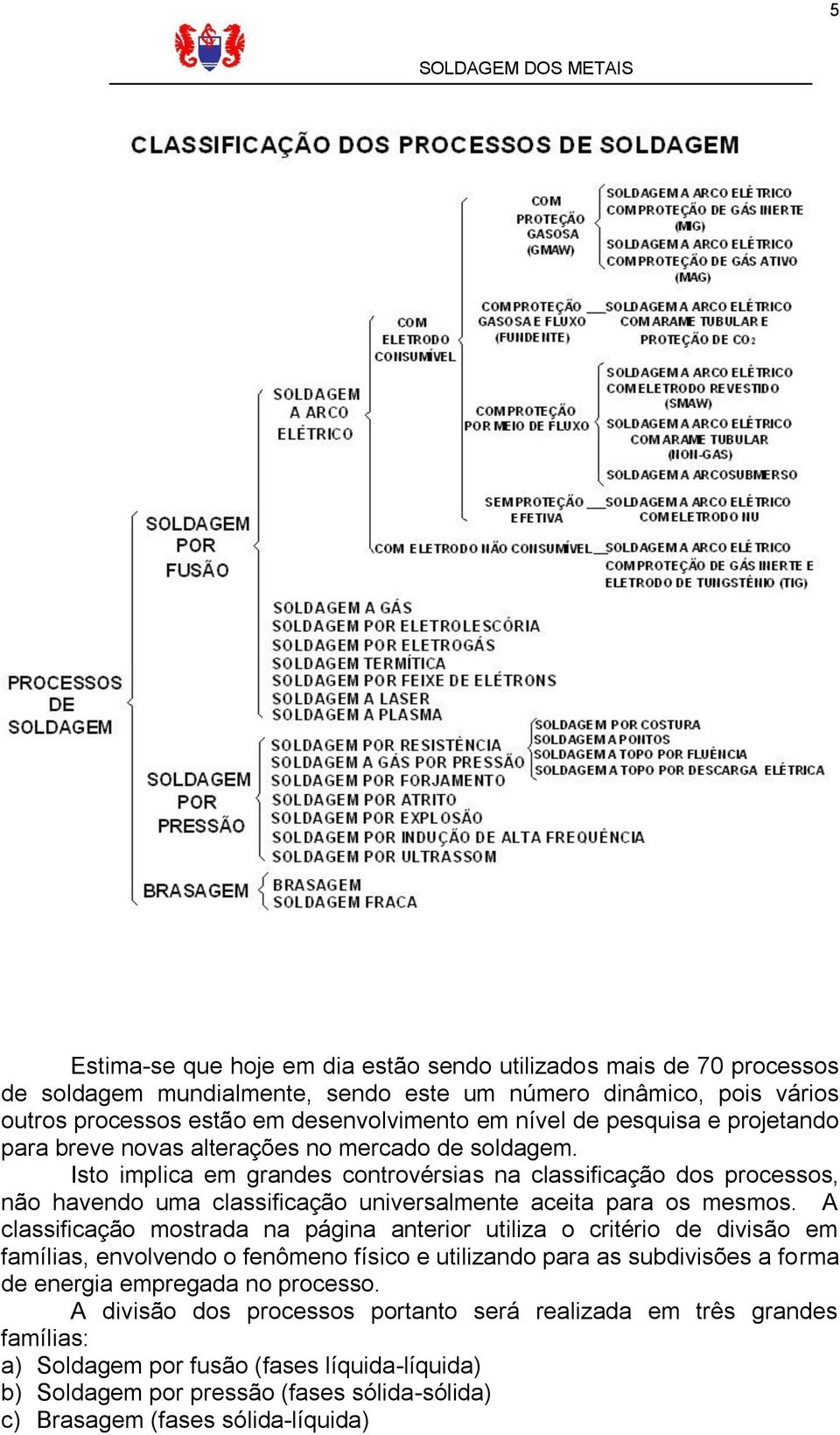 Isto implica em grandes controvérsias na classificação dos processos, não havendo uma classificação universalmente aceita para os mesmos.