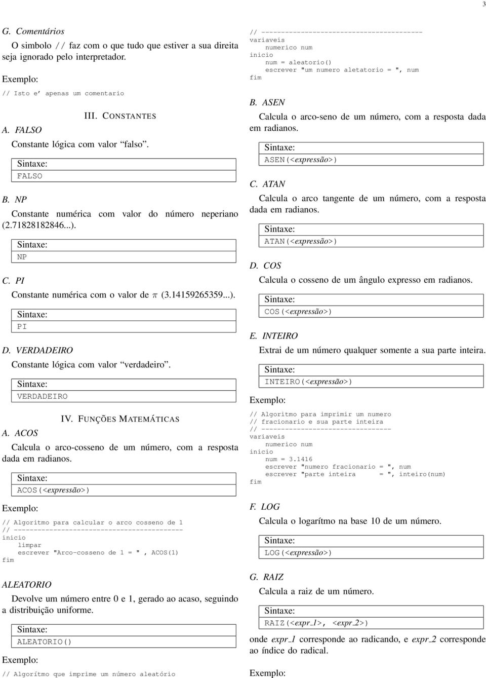 ACOS IV FUNÇÕES MATEMÁTICAS Calcula o arco-cosseno de um número, com a resposta dada em radianos ACOS(<expressão>) // Algoritmo para calcular o arco cosseno de 1 //