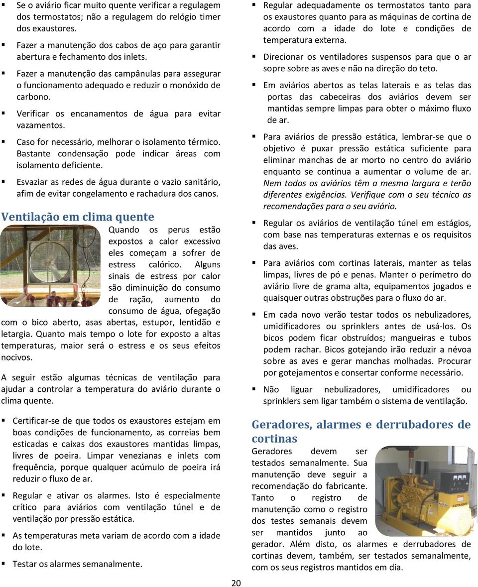 Verificar os encanamentos de água para evitar vazamentos. Caso for necessário, melhorar o isolamento térmico. Bastante condensação pode indicar áreas com isolamento deficiente.