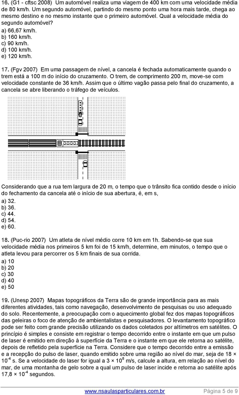 b) 160 km/h. c) 90 km/h. d) 100 km/h. e) 120 km/h. 17. (Fgv 2007) Em uma passagem de nível, a cancela é fechada automaticamente quando o trem está a 100 m do início do cruzamento.