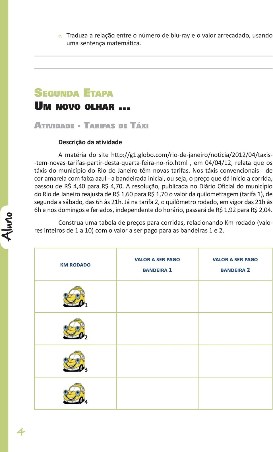 html, em 04/04/12, relata que os táxis do município do Rio de Janeiro têm novas tarifas.